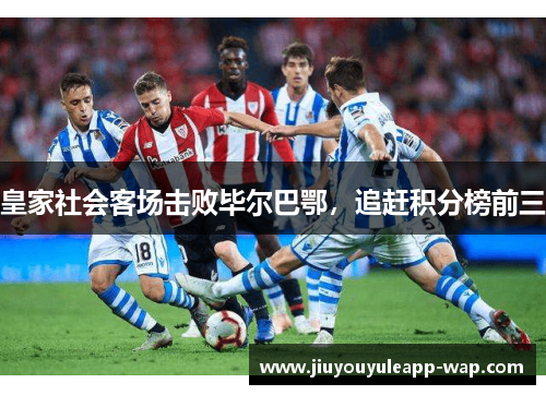 皇家社会客场击败毕尔巴鄂，追赶积分榜前三