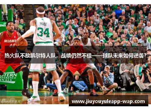 热火队不敌凯尔特人队，战绩仍然不佳——球队未来如何逆袭？