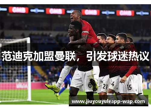 范迪克加盟曼联，引发球迷热议