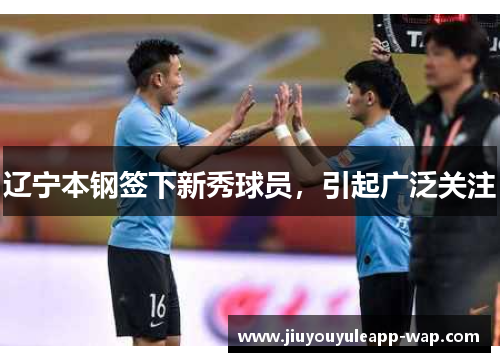 辽宁本钢签下新秀球员，引起广泛关注