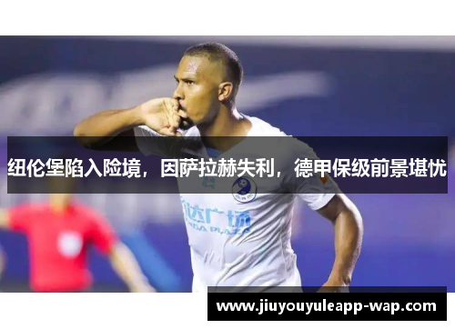 纽伦堡陷入险境，因萨拉赫失利，德甲保级前景堪忧