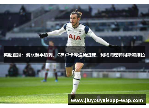 英超直播：曼联憾平热刺，C罗卢卡库连场进球，利物浦逆转阿斯顿维拉
