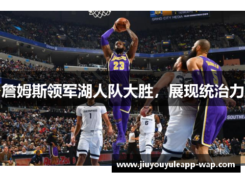 詹姆斯领军湖人队大胜，展现统治力