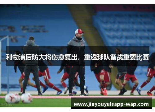 利物浦后防大将伤愈复出，重返球队备战重要比赛