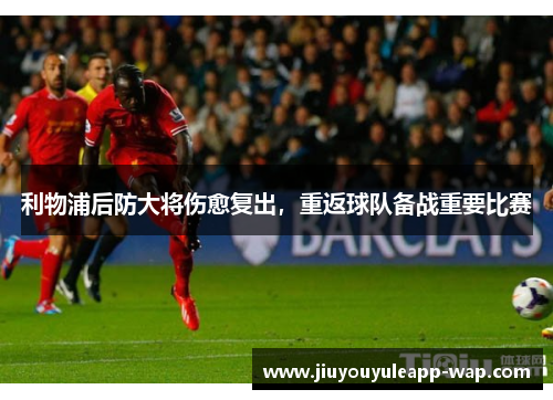 利物浦后防大将伤愈复出，重返球队备战重要比赛