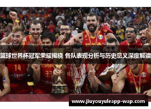 篮球世界杯冠军荣耀揭晓 各队表现分析与历史意义深度解读