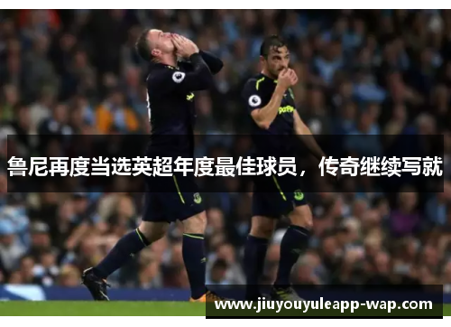 鲁尼再度当选英超年度最佳球员，传奇继续写就