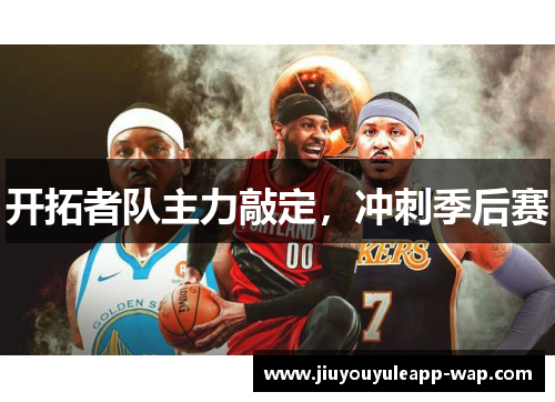开拓者队主力敲定，冲刺季后赛