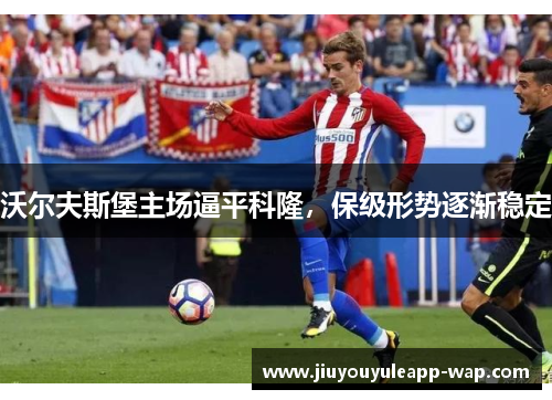 沃尔夫斯堡主场逼平科隆，保级形势逐渐稳定