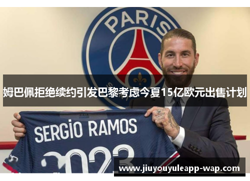 姆巴佩拒绝续约引发巴黎考虑今夏15亿欧元出售计划