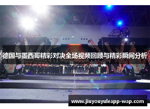 德国与墨西哥精彩对决全场视频回顾与精彩瞬间分析