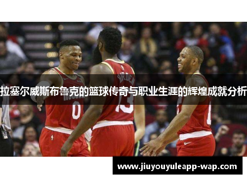 拉塞尔威斯布鲁克的篮球传奇与职业生涯的辉煌成就分析