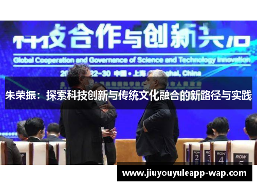 朱荣振：探索科技创新与传统文化融合的新路径与实践