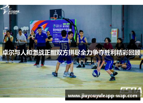 卓尔与人和激战正酣双方拼尽全力争夺胜利精彩回顾