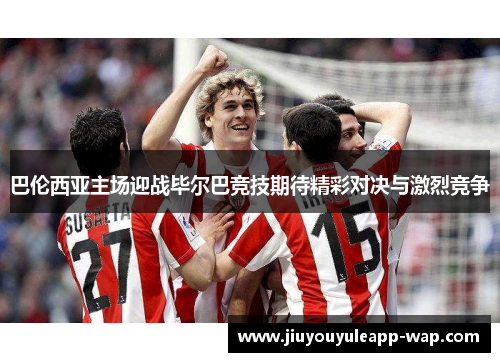 巴伦西亚主场迎战毕尔巴竞技期待精彩对决与激烈竞争